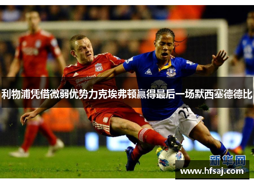 利物浦凭借微弱优势力克埃弗顿赢得最后一场默西塞德德比
