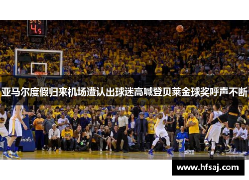 亚马尔度假归来机场遭认出球迷高喊登贝莱金球奖呼声不断
