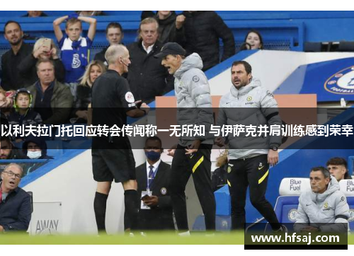 以利夫拉门托回应转会传闻称一无所知 与伊萨克并肩训练感到荣幸