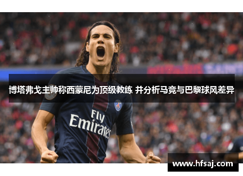 博塔弗戈主帅称西蒙尼为顶级教练 并分析马竞与巴黎球风差异