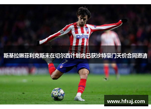 斯基拉曝菲利克斯未在切尔西计划内已获沙特豪门天价合同邀请