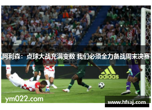 阿利森:点球大战充满变数 我们必须全力备战周末决赛