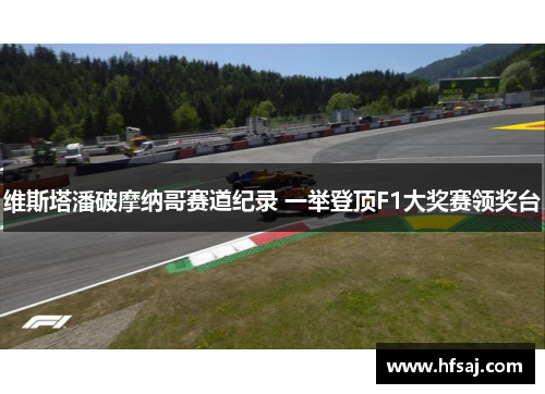 维斯塔潘破摩纳哥赛道纪录 一举登顶F1大奖赛领奖台