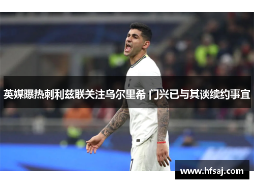 英媒曝热刺利兹联关注乌尔里希 门兴已与其谈续约事宜