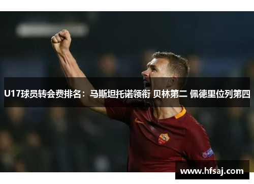 U17球员转会费排名:马斯坦托诺领衔 贝林第二 佩德里位列第四